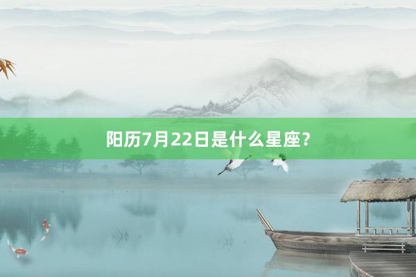 阳历7月22日是什么星座？