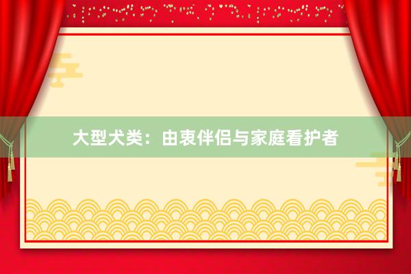 大型犬类：由衷伴侣与家庭看护者